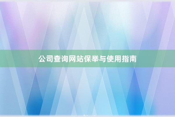 公司查询网站保举与使用指南