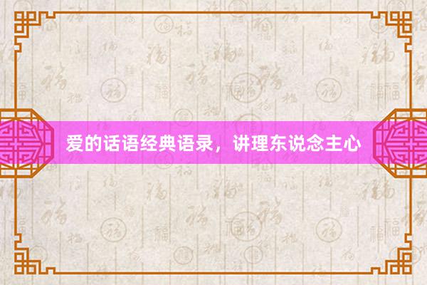 爱的话语经典语录，讲理东说念主心